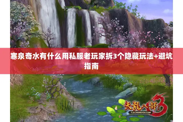 寒泉奇水有什么用私服老玩家拆3个隐藏玩法+避坑指南 寒泉奇水有什么用私服老玩家拆3个隐藏玩法+避坑指南