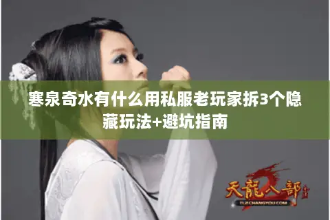 寒泉奇水有什么用私服老玩家拆3个隐藏玩法+避坑指南 寒泉奇水有什么用私服老玩家拆3个隐藏玩法+避坑指南