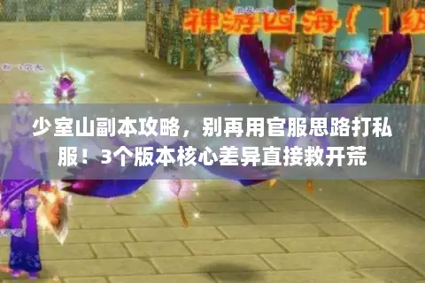 少室山副本攻略,别再用官服思路打私服!3个版本核心差异直接救开荒 少室山副本攻略,别再用官服思路打私服!3个版本核心差异直接救开荒