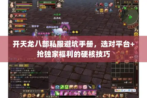 开天龙八部私服避坑手册,选对平台+抢独家福利的硬核技巧 开天龙八部私服避坑手册,选对平台+抢独家福利的硬核技巧