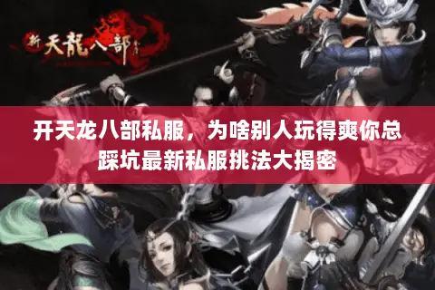 开天龙八部私服,为啥别人玩得爽你总踩坑最新私服挑法大揭密 开天龙八部私服,为啥别人玩得爽你总踩坑最新私服挑法大揭密