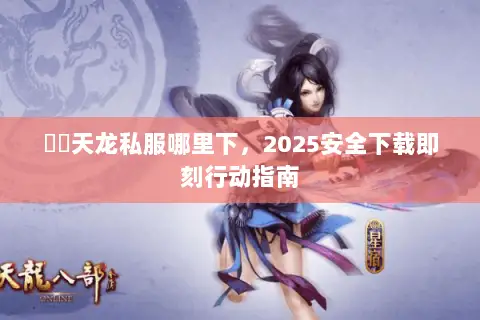 彥朲天龙私服哪里下，2025安全下载即刻行动指南