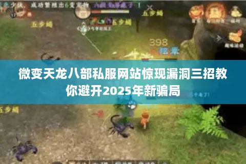 微变天龙八部私服网站惊现漏洞三招教你避开2025年新骗局