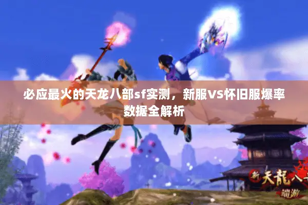 必应最火的天龙八部sf实测,新服VS怀旧服爆率数据全解析 必应最火的天龙八部sf实测,新服VS怀旧服爆率数据全解析