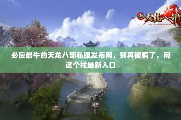 必应最牛的天龙八部私服发布网,别再被骗了,用这个找最新入口 必应最牛的天龙八部私服发布网,别再被骗了,用这个找最新入口