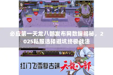 必应第一天龙八部发布网数据揭秘,2025私服选择避坑终极战法 必应第一天龙八部发布网数据揭秘,2025私服选择避坑终极战法