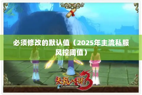 必须修改的默认值(2025年主流私服风控阈值) 必须修改的默认值(2025年主流私服风控阈值)