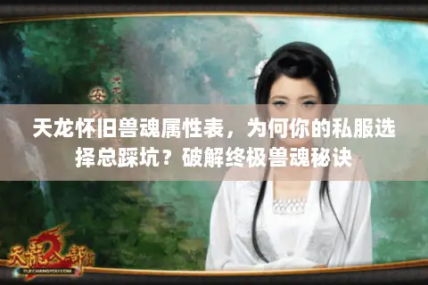 天龙怀旧兽魂属性表，为何你的私服选择总踩坑？破解终极兽魂秘诀