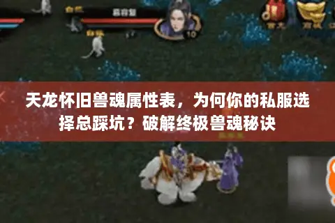 天龙怀旧兽魂属性表，为何你的私服选择总踩坑？破解终极兽魂秘诀