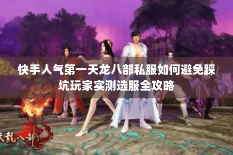 快手人气第一天龙八部私服如何避免踩坑玩家实测选服全攻略 快手人气第一天龙八部私服如何避免踩坑玩家实测选服全攻略
