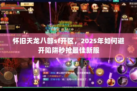 怀旧天龙八部sf开区，2025年如何避开陷阱秒抢最佳新服