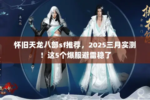 怀旧天龙八部sf推荐,2025三月实测!这5个爆服避雷稳了 怀旧天龙八部sf推荐,2025三月实测!这5个爆服避雷稳了