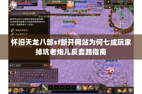 怀旧天龙八部sf新开网站为何七成玩家掉坑老炮儿反套路指南 怀旧天龙八部sf新开网站为何七成玩家掉坑老炮儿反套路指南