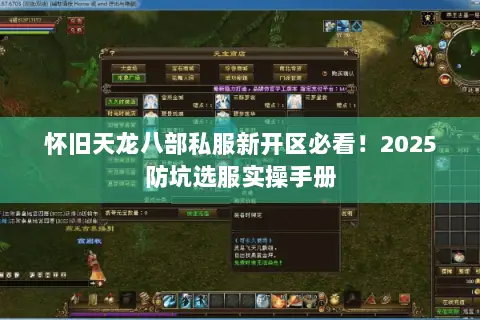 怀旧天龙八部私服新开区必看!2025防坑选服实操手册 怀旧天龙八部私服新开区必看!2025防坑选服实操手册