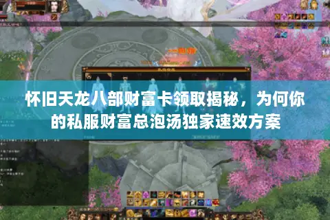 怀旧天龙八部财富卡领取揭秘,为何你的私服财富总泡汤独家速效方案 怀旧天龙八部财富卡领取揭秘,为何你的私服财富总泡汤独家速效方案