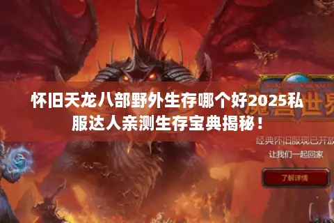 怀旧天龙八部野外生存哪个好2025私服达人亲测生存宝典揭秘! 怀旧天龙八部野外生存哪个好2025私服达人亲测生存宝典揭秘!