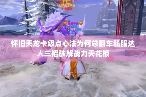 怀旧天龙卡级点心法为何总翻车私服达人三招破解战力天花板 怀旧天龙卡级点心法为何总翻车私服达人三招破解战力天花板