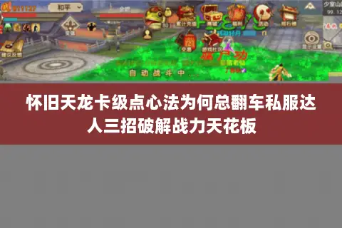 怀旧天龙卡级点心法为何总翻车私服达人三招破解战力天花板 怀旧天龙卡级点心法为何总翻车私服达人三招破解战力天花板
