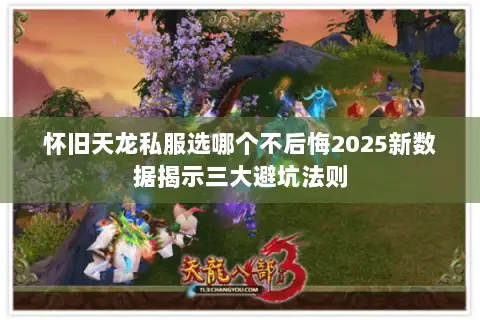 怀旧天龙私服选哪个不后悔2025新数据揭示三大避坑法则 怀旧天龙私服选哪个不后悔2025新数据揭示三大避坑法则