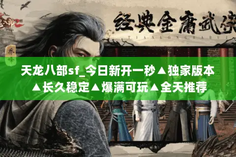 天龙八部sf_今日新开一秒▲独家版本▲长久稳定▲爆满可玩▲全天推荐