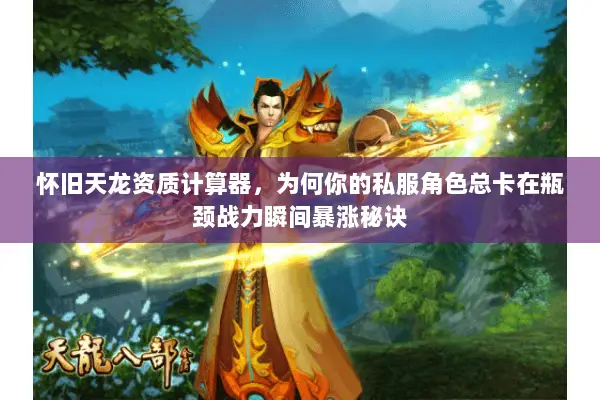 怀旧天龙资质计算器,为何你的私服角色总卡在瓶颈战力瞬间暴涨秘诀 怀旧天龙资质计算器,为何你的私服角色总卡在瓶颈战力瞬间暴涨秘诀