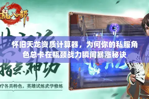 怀旧天龙资质计算器,为何你的私服角色总卡在瓶颈战力瞬间暴涨秘诀 怀旧天龙资质计算器,为何你的私服角色总卡在瓶颈战力瞬间暴涨秘诀