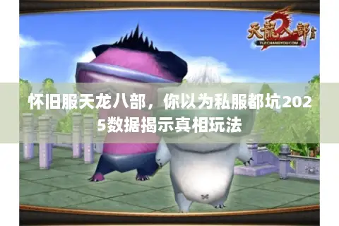 怀旧服天龙八部,你以为私服都坑2025数据揭示真相玩法 怀旧服天龙八部,你以为私服都坑2025数据揭示真相玩法
