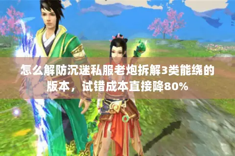 怎么解防沉迷私服老炮拆解3类能绕的版本,试错成本直接降80% 怎么解防沉迷私服老炮拆解3类能绕的版本,试错成本直接降80%