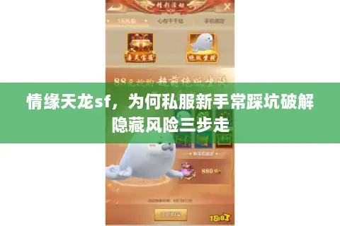 情缘天龙sf,为何私服新手常踩坑破解隐藏风险三步走 情缘天龙sf,为何私服新手常踩坑破解隐藏风险三步走