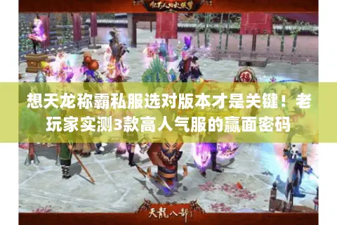 想天龙称霸私服选对版本才是关键！老玩家实测3款高人气服的赢面密码