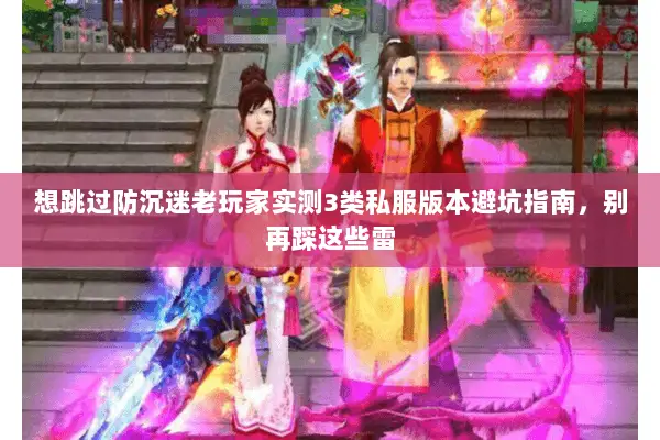 想跳过防沉迷老玩家实测3类私服版本避坑指南,别再踩这些雷 想跳过防沉迷老玩家实测3类私服版本避坑指南,别再踩这些雷