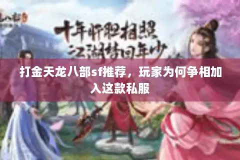 打金天龙八部sf推荐,玩家为何争相加入这款私服 打金天龙八部sf推荐,玩家为何争相加入这款私服