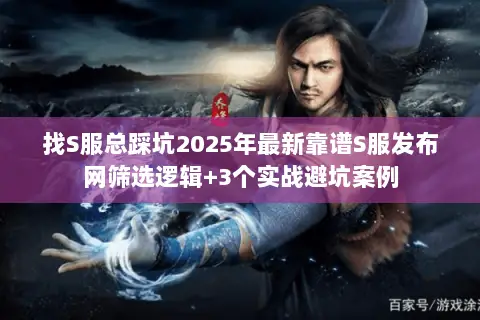 找S服总踩坑2025年最新靠谱S服发布网筛选逻辑+3个实战避坑案例