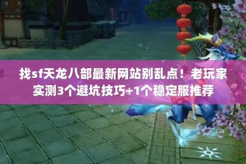 找sf天龙八部最新网站别乱点!老玩家实测3个避坑技巧+1个稳定服推荐 找sf天龙八部最新网站别乱点!老玩家实测3个避坑技巧+1个稳定服推荐