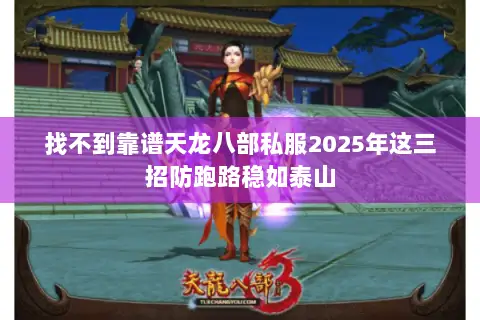 找不到靠谱天龙八部私服2025年这三招防跑路稳如泰山 找不到靠谱天龙八部私服2025年这三招防跑路稳如泰山