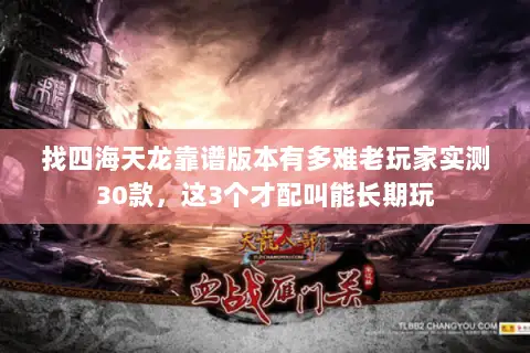找四海天龙靠谱版本有多难老玩家实测30款，这3个才配叫能长期玩