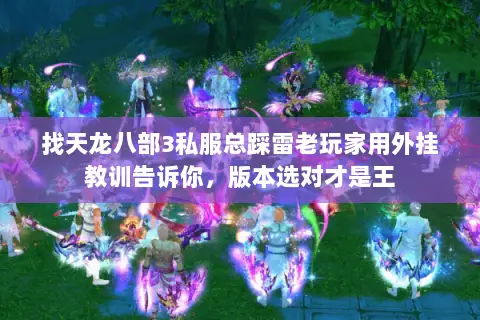 找天龙八部3私服总踩雷老玩家用外挂教训告诉你,版本选对才是王 找天龙八部3私服总踩雷老玩家用外挂教训告诉你,版本选对才是王