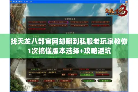 找天龙八部官网却翻到私服老玩家教你1次搞懂版本选择+攻略避坑 找天龙八部官网却翻到私服老玩家教你1次搞懂版本选择+攻略避坑