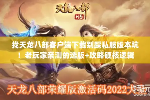 找天龙八部客户端下载别踩私服版本坑!老玩家亲测的选版+攻略硬核逻辑 找天龙八部客户端下载别踩私服版本坑!老玩家亲测的选版+攻略硬核逻辑