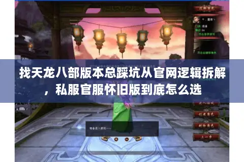 找天龙八部版本总踩坑从官网逻辑拆解,私服官服怀旧版到底怎么选 找天龙八部版本总踩坑从官网逻辑拆解,私服官服怀旧版到底怎么选
