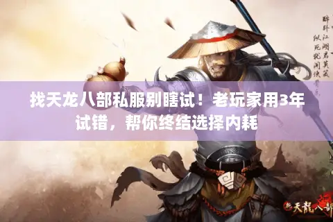 找天龙八部私服别瞎试!老玩家用3年试错,帮你终结选择内耗 找天龙八部私服别瞎试!老玩家用3年试错,帮你终结选择内耗