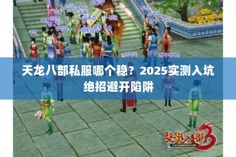 天龙八部私服哪个稳?2025实测入坑绝招避开陷阱 天龙八部私服哪个稳?2025实测入坑绝招避开陷阱