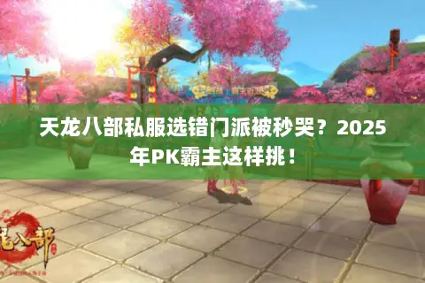 天龙八部私服选错门派被秒哭?2025年PK霸主这样挑! 天龙八部私服选错门派被秒哭?2025年PK霸主这样挑!