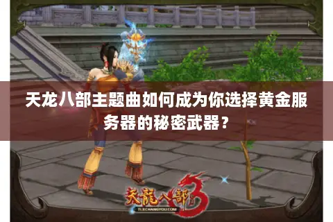 天龙八部主题曲如何成为你选择黄金服务器的秘密武器？