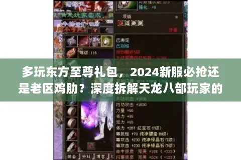 多玩东方至尊礼包,2024新服必抢还是老区鸡肋?深度拆解天龙八部玩家的抉择关键 多玩东方至尊礼包,2024新服必抢还是老区鸡肋?深度拆解天龙八部玩家的抉择关键