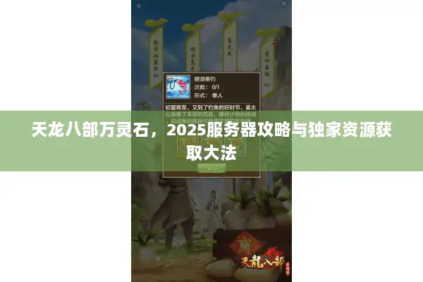 天龙八部万灵石,2025服务器攻略与独家资源获取大法 天龙八部万灵石,2025服务器攻略与独家资源获取大法