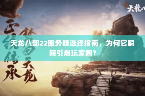 天龙八部22服务器选择指南，为何它瞬间引爆玩家圈？