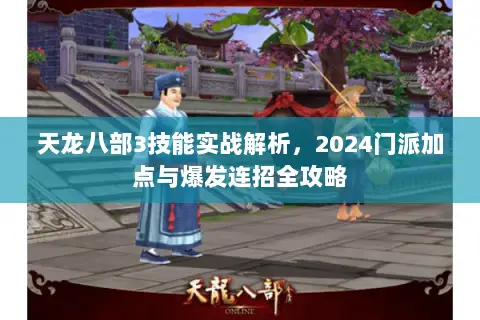 天龙八部3技能实战解析，2024门派加点与爆发连招全攻略