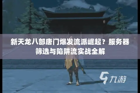 新天龙八部唐门爆发流派崛起?服务器筛选与陷阱流实战全解 新天龙八部唐门爆发流派崛起?服务器筛选与陷阱流实战全解