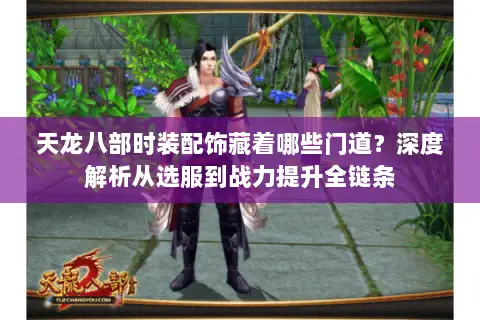 天龙八部时装配饰藏着哪些门道?深度解析从选服到战力提升全链条 天龙八部时装配饰藏着哪些门道?深度解析从选服到战力提升全链条